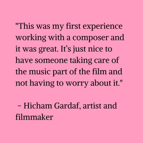 Black text on a pink background that reads "This was my first experience working with a composer and it was great. It’s just nice to have someone taking care of the music part of the film and not having to worry about it." – Hicham Gardaf, Artist and Filmmaker"